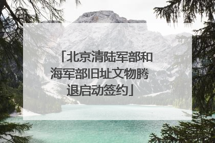 北京清陆军部和海军部旧址文物腾退启动签约