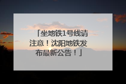 坐地铁1号线请注意！沈阳地铁发布最新公告！