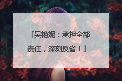 吴艳妮：承担全部责任，深刻反省！