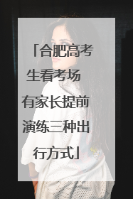 合肥高考生看考场 有家长提前演练三种出行方式
