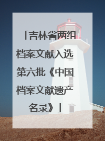 吉林省两组档案文献入选第六批《中国档案文献遗产名录》