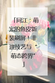 同江：萌宠的鱼皮新装刷屏！非遗技艺与“萌态跨界”