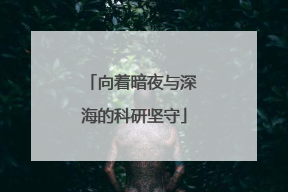 向着暗夜与深海的科研坚守