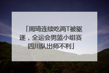 周琦连续吃两T被驱逐，全运会男篮小组赛四川队出师不利