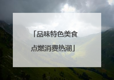 品味特色美食 点燃消费热潮