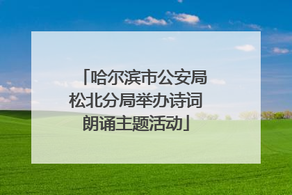 哈尔滨市公安局松北分局举办诗词朗诵主题活动