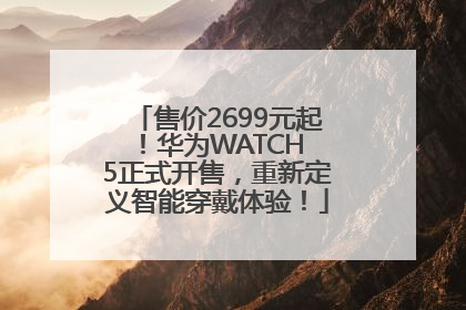 售价2699元起！华为WATCH 5正式开售，重新定义智能穿戴体验！