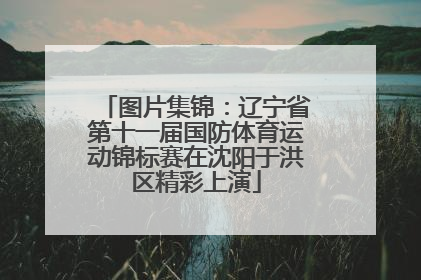 图片集锦：辽宁省第十一届国防体育运动锦标赛在沈阳于洪区精彩上演