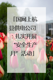 国网上杭县供电公司：扎实开展“安全生产月”活动