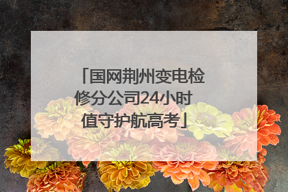 国网荆州变电检修分公司24小时值守护航高考