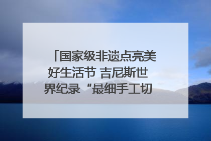 国家级非遗点亮美好生活节 吉尼斯世界纪录“最细手工切面”邀您来品！｜美好生活有“盐”味