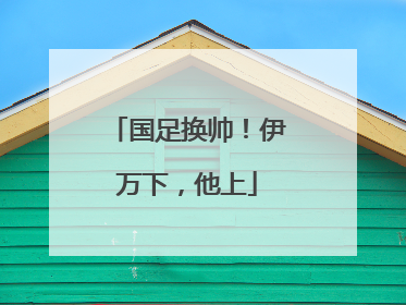 国足换帅！伊万下，他上