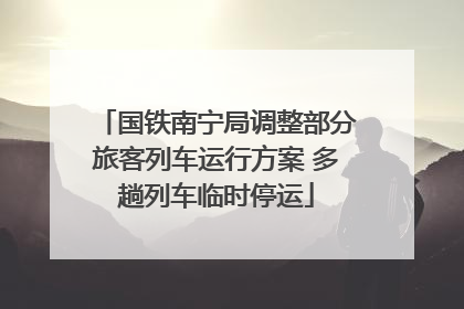 国铁南宁局调整部分旅客列车运行方案 多趟列车临时停运