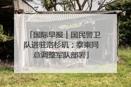国际早报｜国民警卫队进驻洛杉矶；泰柬同意调整军队部署