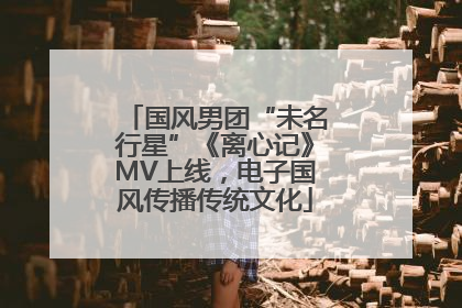 国风男团“未名行星”《离心记》MV上线，电子国风传播传统文化