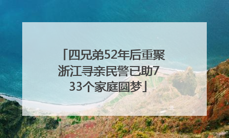四兄弟52年后重聚 浙江寻亲民警已助733个家庭圆梦