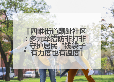 四唯街道麟趾社区：多元举措防非打非，守护居民“钱袋子”有力度也有温度