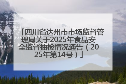 四川省达州市市场监督管理局关于2025年食品安全监督抽检情况通告（2025年第14号）