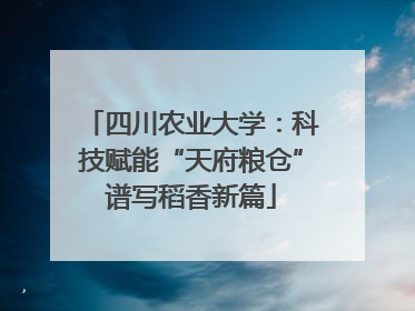 四川农业大学：科技赋能“天府粮仓”谱写稻香新篇