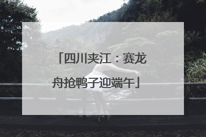 四川夹江：赛龙舟抢鸭子迎端午