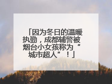 因为冬日的温暖执勤，成都辅警被烟台小女孩称为“城市超人”！
