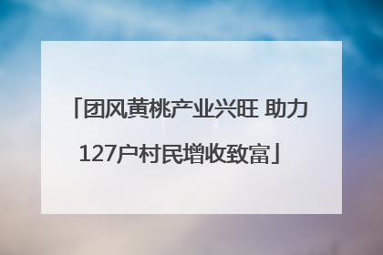 团风黄桃产业兴旺 助力127户村民增收致富