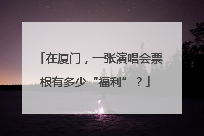 在厦门，一张演唱会票根有多少“福利”？