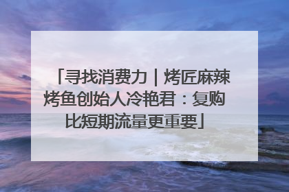 寻找消费力｜烤匠麻辣烤鱼创始人冷艳君：复购比短期流量更重要