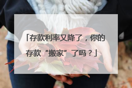 存款利率又降了，你的存款“搬家”了吗？