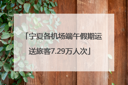 宁夏各机场端午假期运送旅客7.29万人次