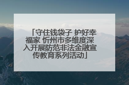 守住钱袋子 护好幸福家 忻州市多维度深入开展防范非法金融宣传教育系列活动