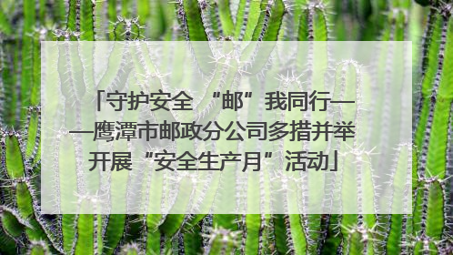 守护安全 “邮”我同行——鹰潭市邮政分公司多措并举开展“安全生产月”活动