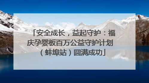 安全成长，益起守护：福庆孕婴板百万公益守护计划（蚌埠站）圆满成功
