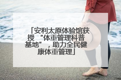 安利太原体验馆获授 “体重管理科普基地”，助力全民健康体重管理