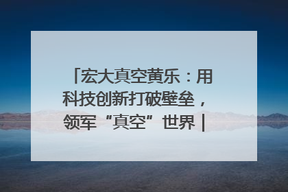 宏大真空黄乐：用科技创新打破壁垒，领军“真空”世界｜湘商，向上③
