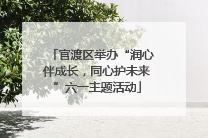 官渡区举办“润心伴成长，同心护未来”六一主题活动