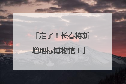 定了！长春将新增地标博物馆！