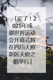 定了！2025年成都世界运动会开幕式将在四川天府新区天府之檐举行
