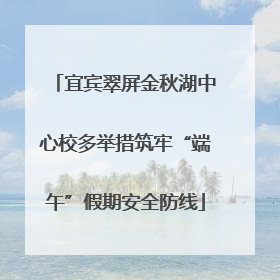 宜宾翠屏金秋湖中心校多举措筑牢“端午”假期安全防线