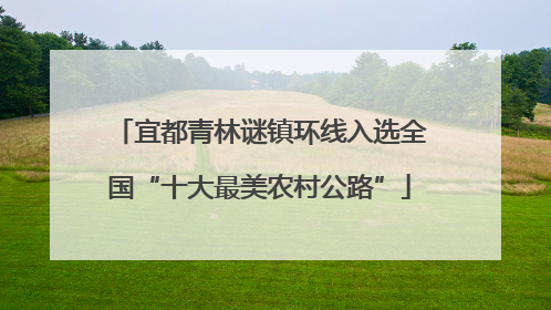 宜都青林谜镇环线入选全国“十大最美农村公路”