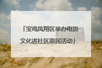 宝鸡凤翔区举办电影文化进社区惠民活动