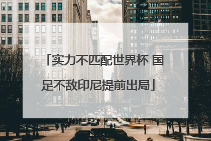 实力不匹配世界杯 国足不敌印尼提前出局