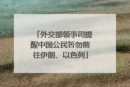 外交部领事司提醒中国公民暂勿前往伊朗、以色列