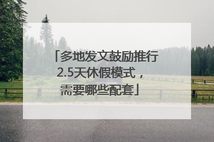 多地发文鼓励推行2.5天休假模式，需要哪些配套