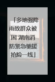 多地强降雨致群众被困 湖南消防紧急驰援抢险一线