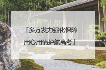 多方发力强化保障 用心用情护航高考