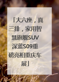 大六座，真三排，家用智慧旗舰SUV深蓝S09重磅亮相重庆车展