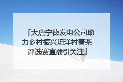 大唐宁德发电公司助力乡村振兴坦洋村春茶评选赛直播引关注