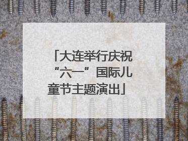 大连举行庆祝“六一”国际儿童节主题演出