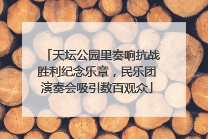 天坛公园里奏响抗战胜利纪念乐章，民乐团演奏会吸引数百观众